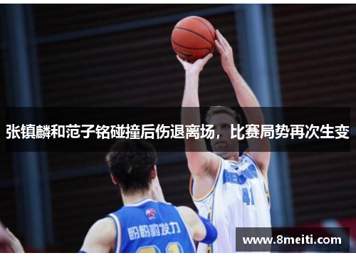 张镇麟和范子铭碰撞后伤退离场，比赛局势再次生变