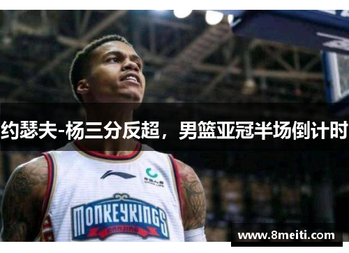 约瑟夫-杨三分反超，男篮亚冠半场倒计时