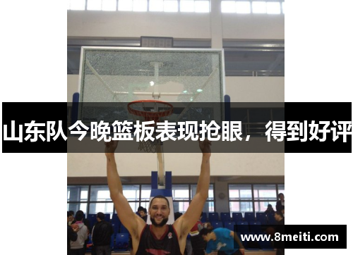 山东队今晚篮板表现抢眼，得到好评