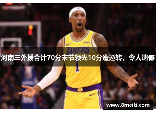 河南三外援合计70分末节领先10分遭逆转，令人遗憾