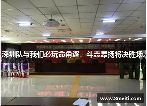深圳队与我们必玩命角逐,斗志昂扬将决胜场。